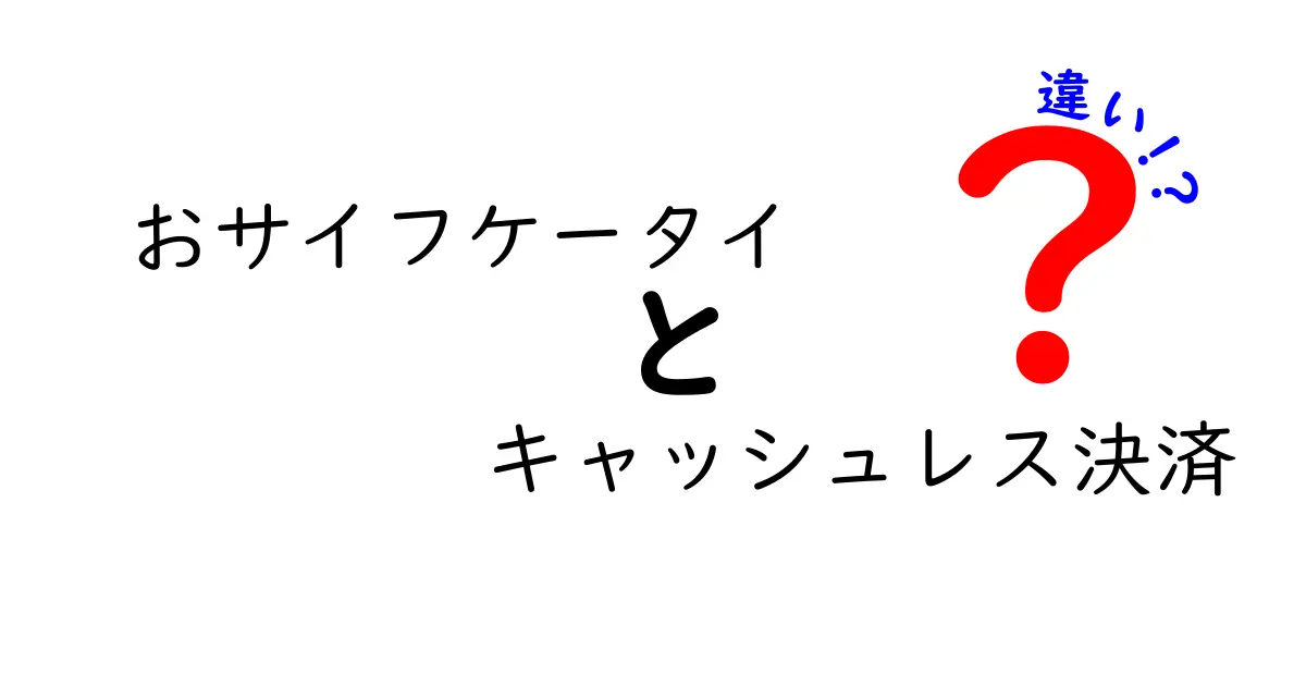 おサイフケータイとキャッシュレス決済の違いを徹底解説！