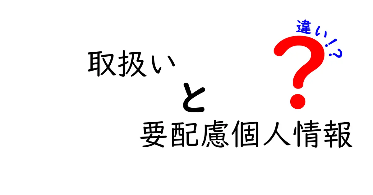 取扱いと要配慮個人情報の違いとは？理解を深めるためのガイド