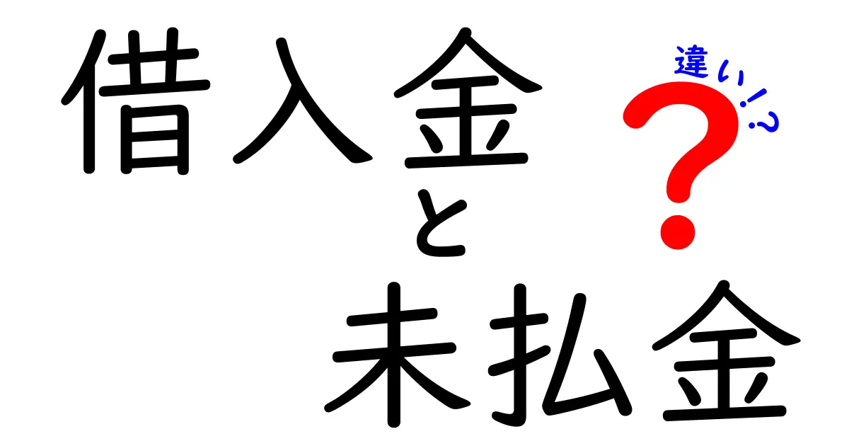 借入金と未払金の違いをわかりやすく解説!あなたの生活にどう影響するの?