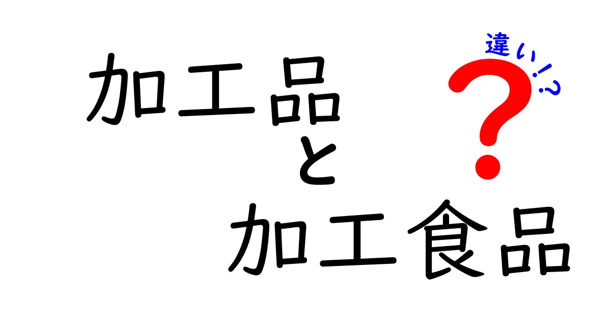 加工品と加工食品の違いをわかりやすく解説！あなたの食生活に役立つ知識