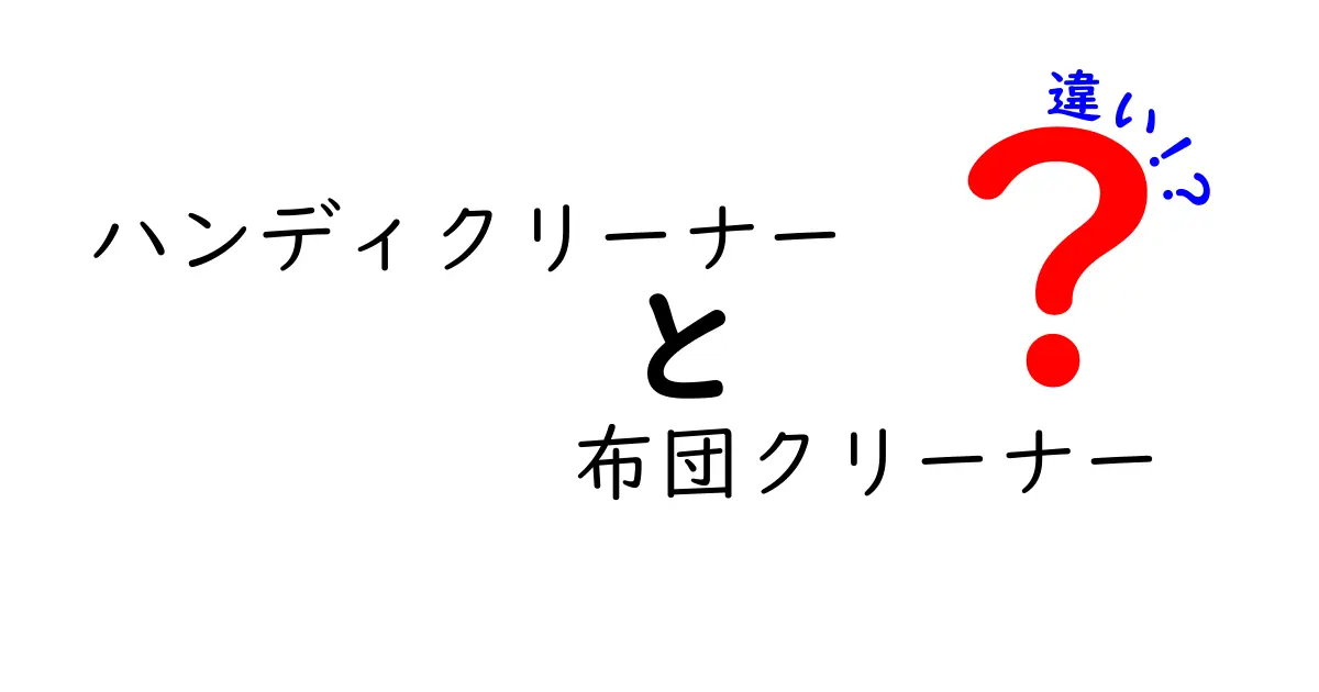 ハンディクリーナーと布団クリーナーの違いとは？選び方と使い方を徹底解説