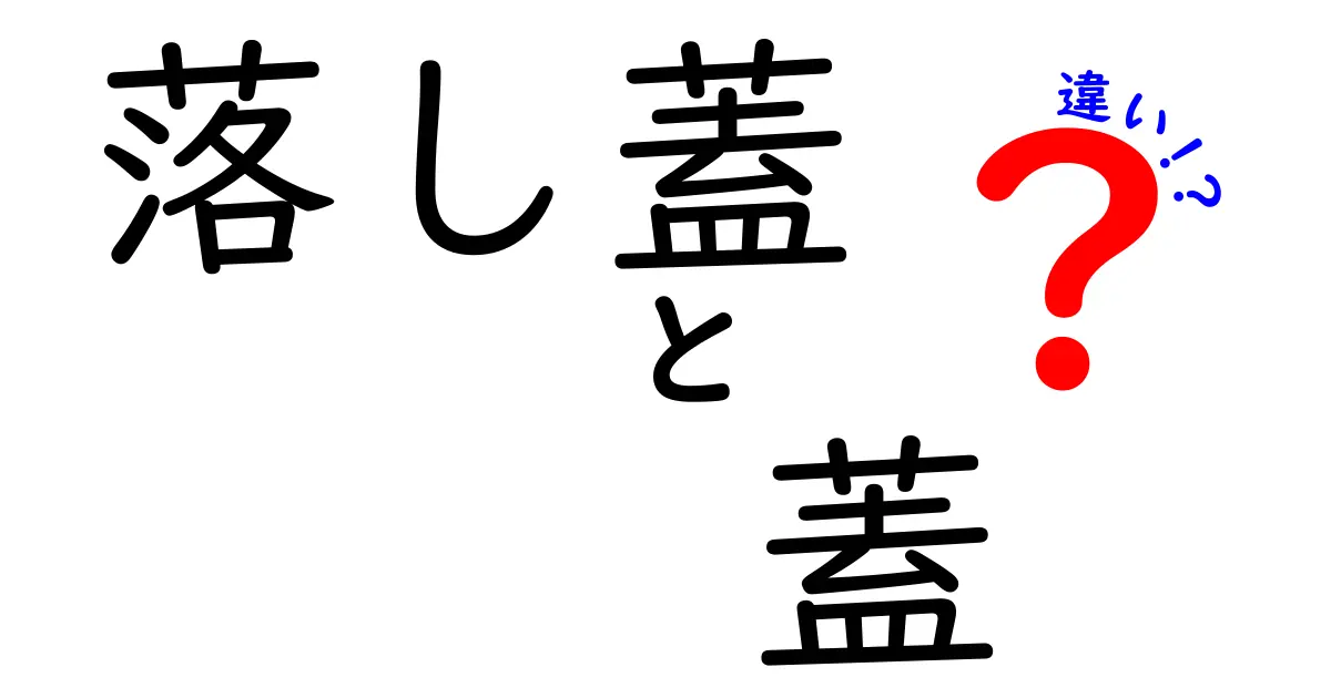 落し蓋と蓋の違いを徹底解説！使い方と特徴を知ろう