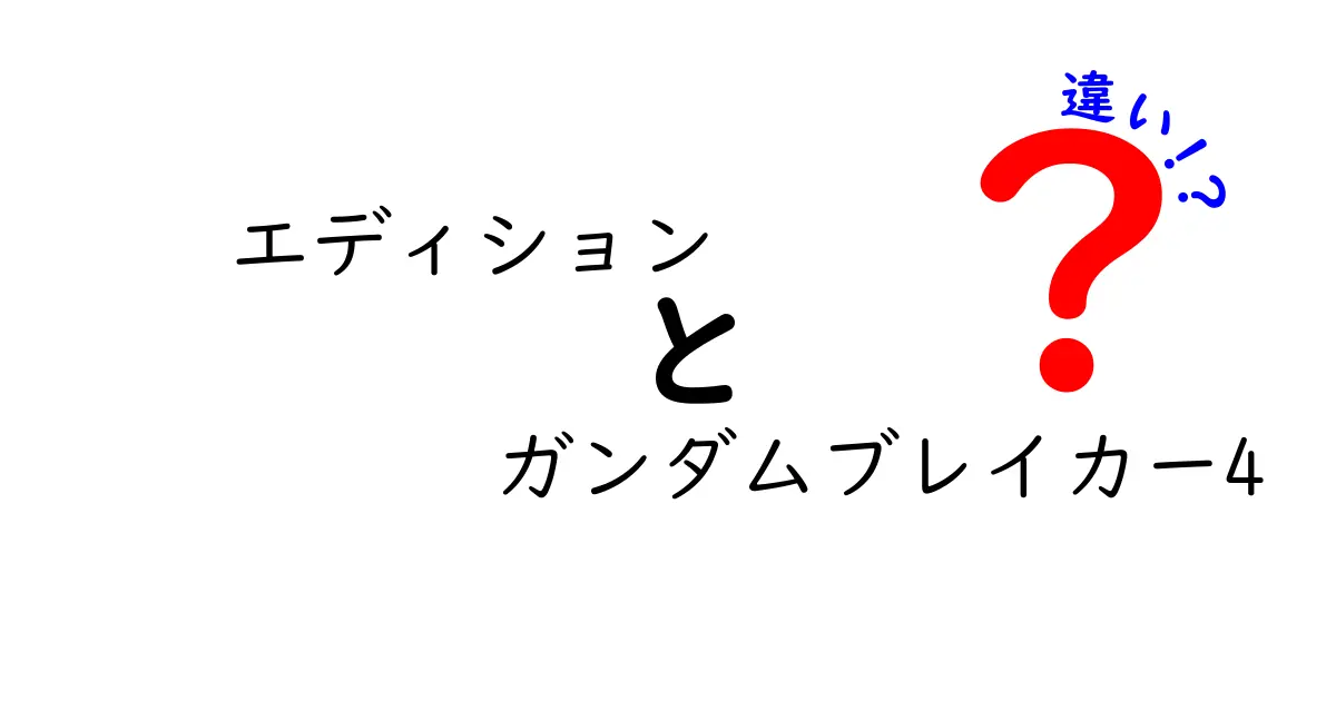 エディションとは何か？ガンダムブレイカー4との違いを徹底解説！