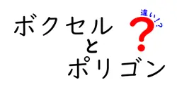 ボクセルとポリゴンの違いは？