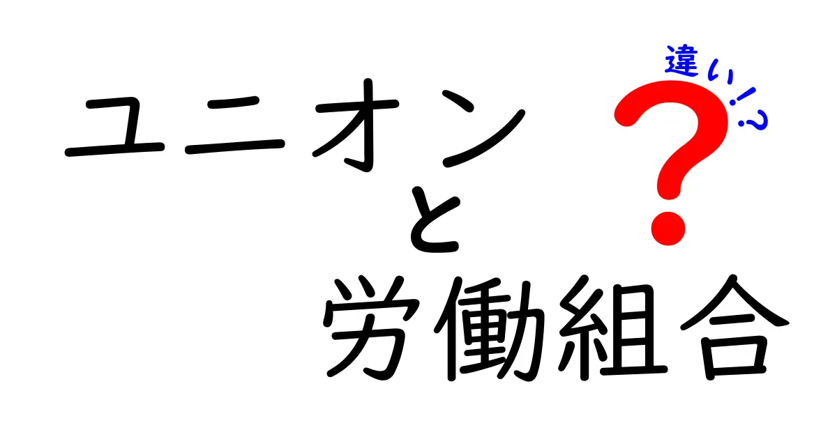 ユニオンと労働組合の違いとは？わかりやすい解説