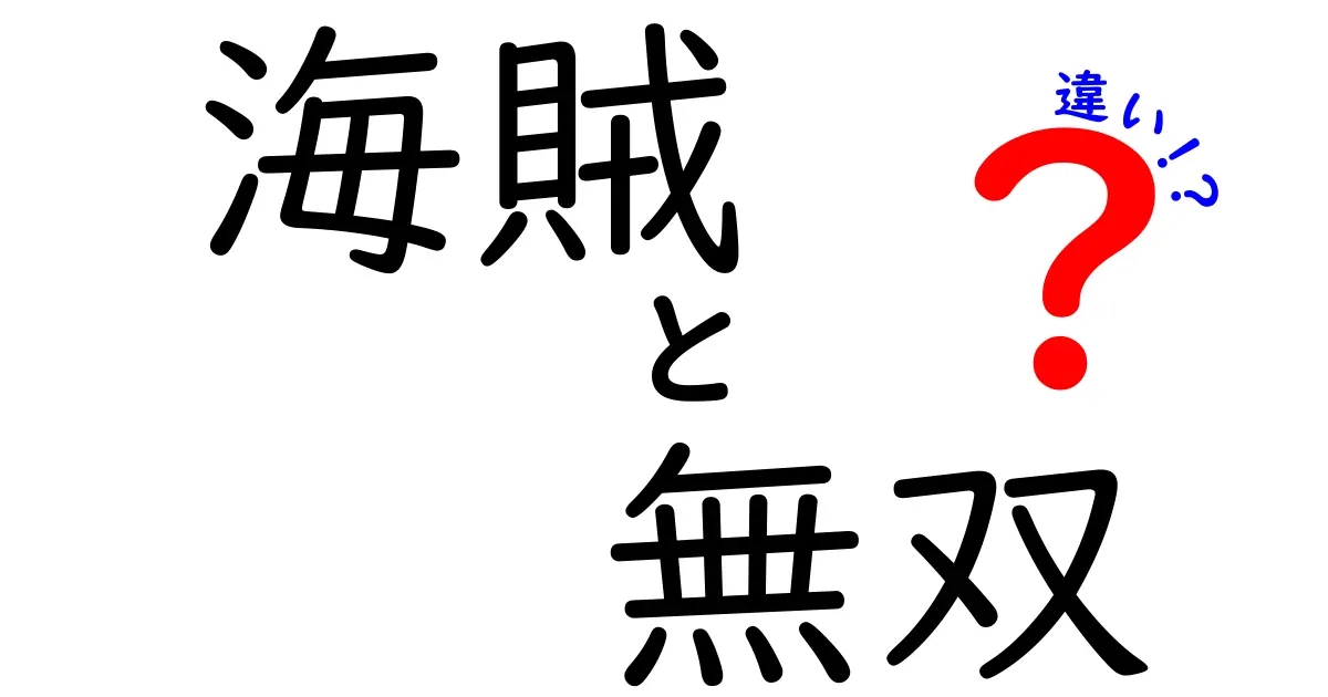 海賊と無双の違いとは？それぞれの魅力を徹底解説！