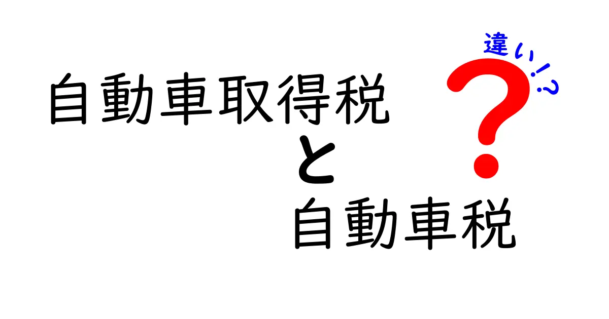 自動車取得税と自動車税の違いを徹底解説!あなたの車のお金を理解しよう