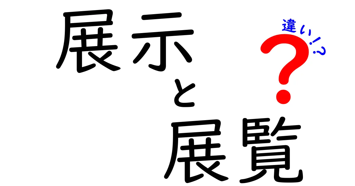 展示と展覧の違いをわかりやすく解説！どちらを使うべき？