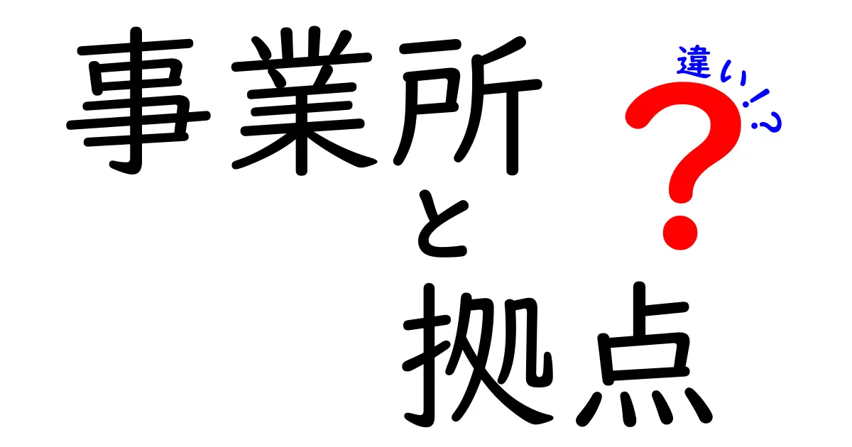 事業所と拠点の違いを徹底解説！あなたのビジネスに役立つ知識