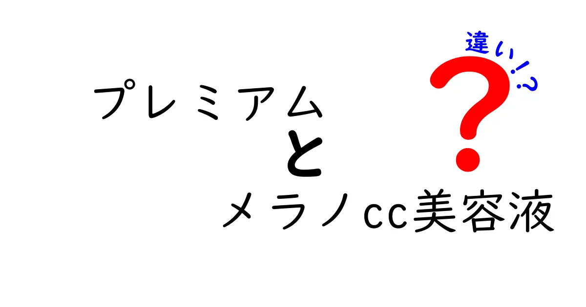 プレミアム メラノCC美容液とメラノCC美容液の違いを徹底解説！