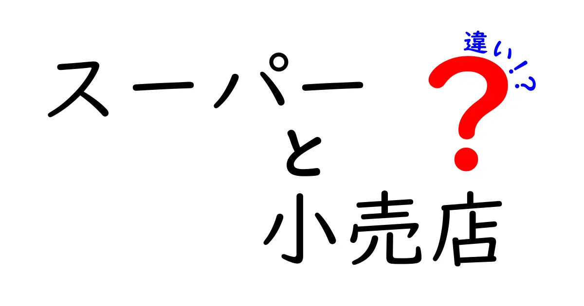 スーパーと小売店の違いを徹底解説！あなたはどちらを選ぶべき？