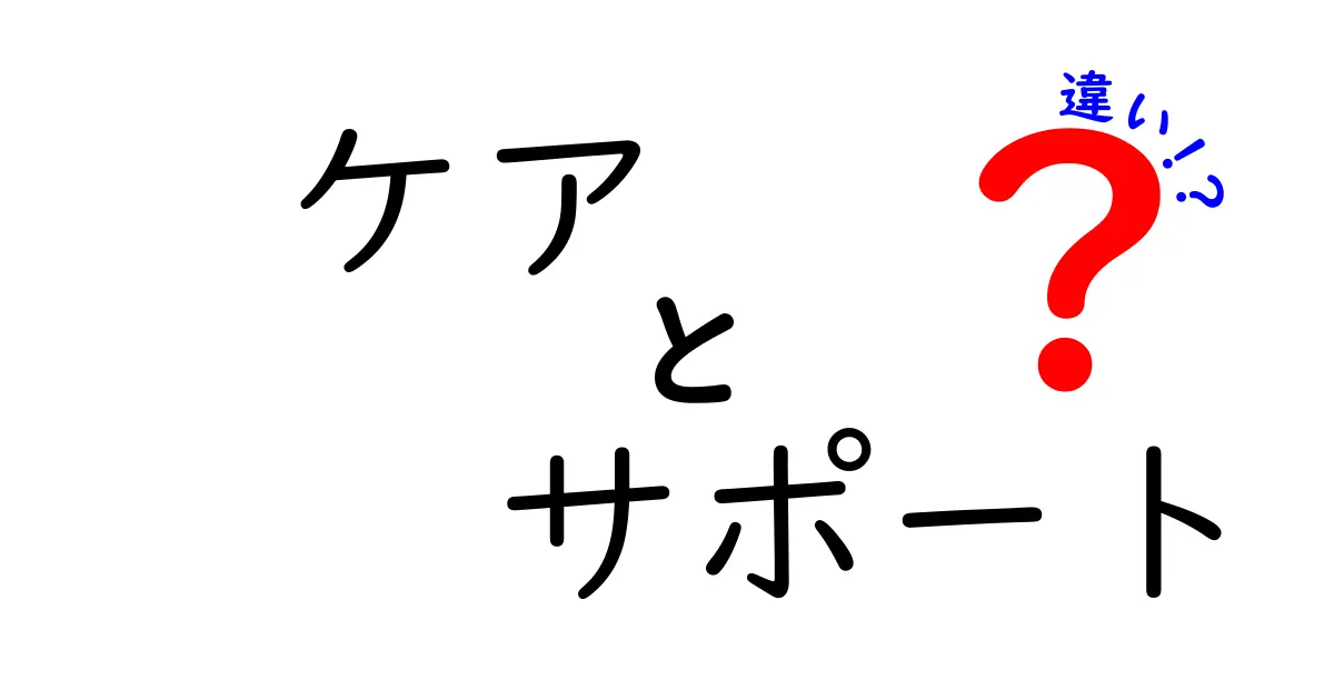 ケアとサポートの違いを分かりやすく解説！あなたの生活に役立つ情報