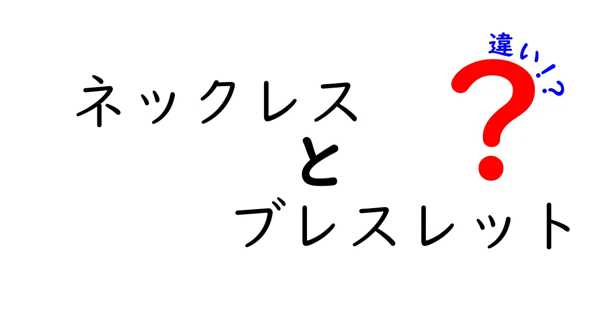 ネックレスとブレスレットの違いを徹底解説！どちらを選ぶべき？