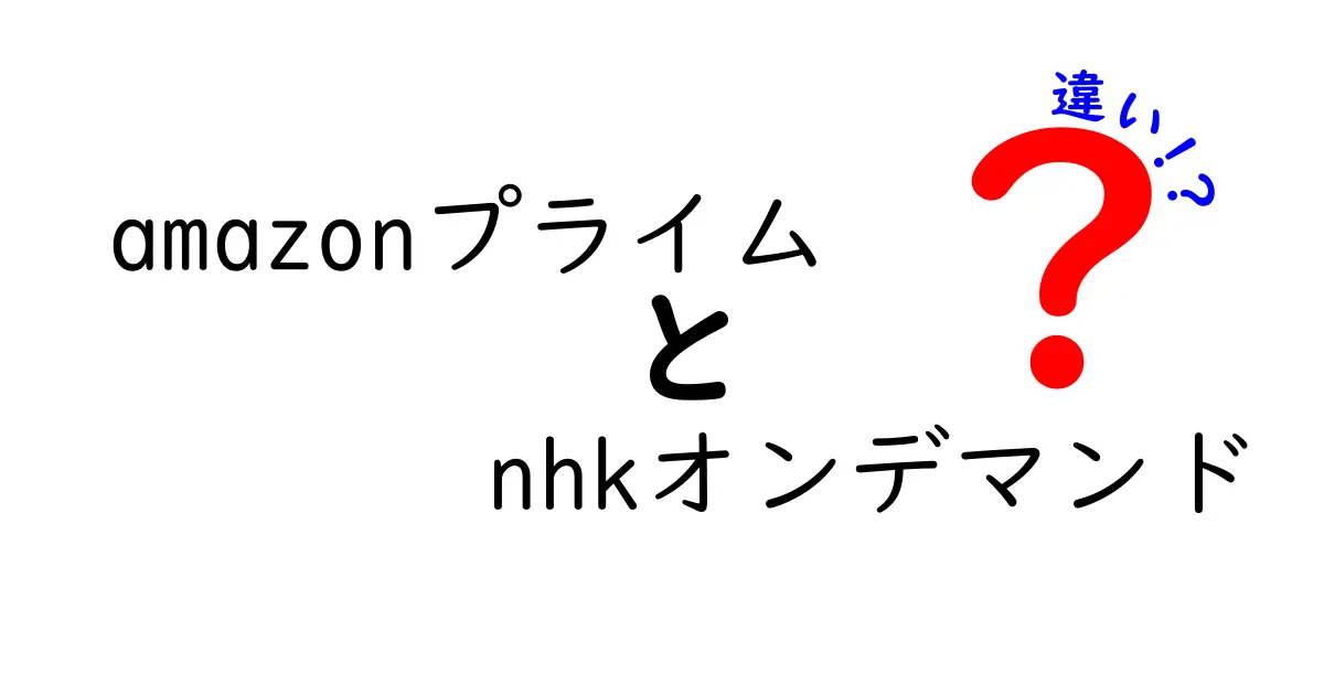 AmazonプライムとNHKオンデマンドの違いとは？どちらを選ぶべきか徹底比較！