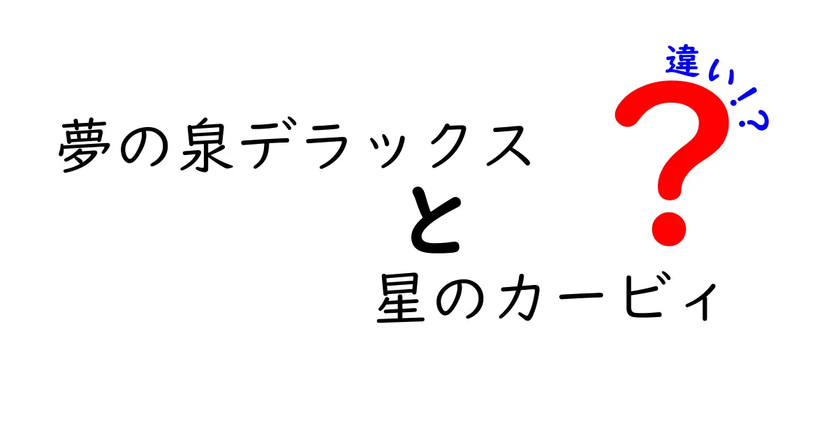 夢の泉デラックスと星のカービィの違いを徹底解説！あなたの知らない魅力とは？