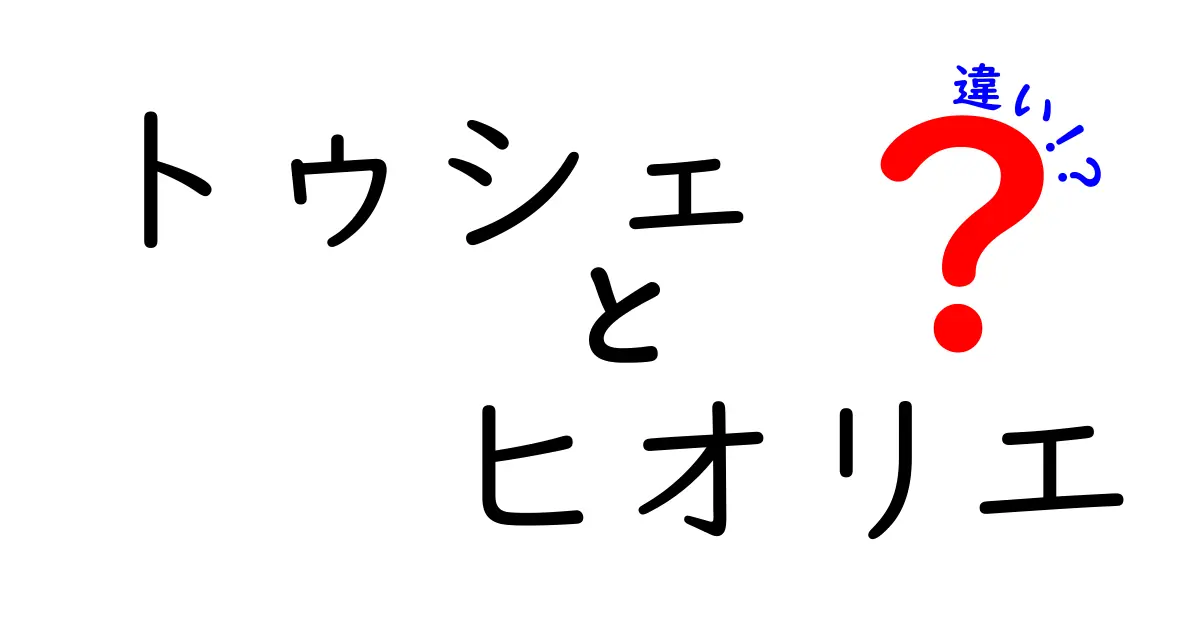 トゥシェとヒオリエの違いとは？その魅力を徹底解説！