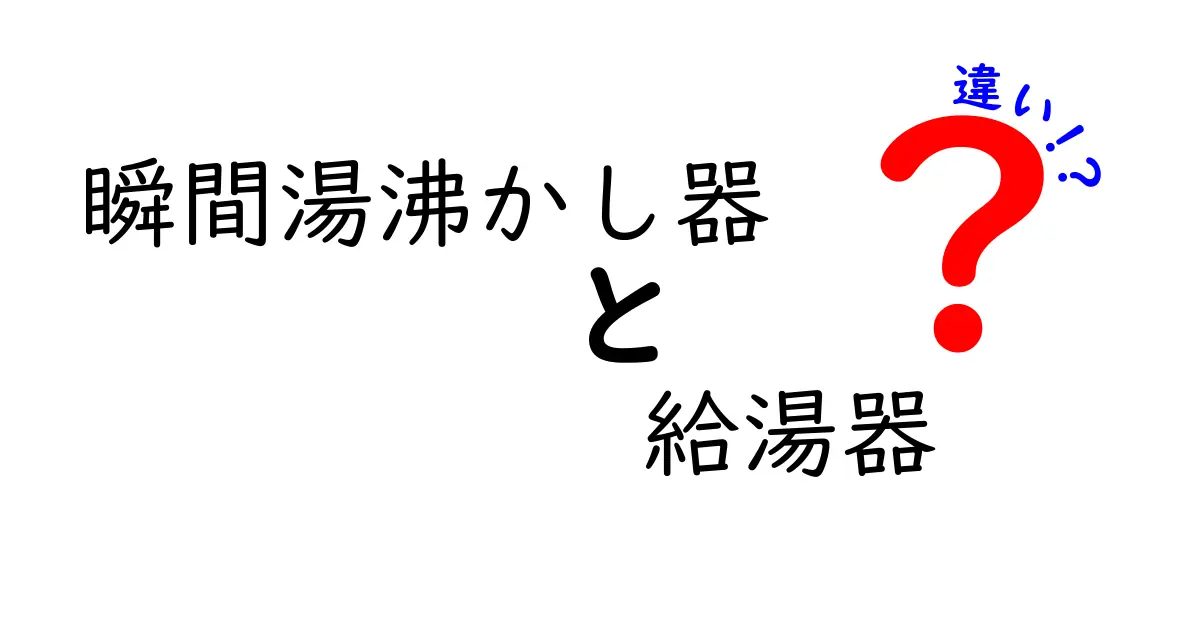 瞬間湯沸かし器と給湯器の違いをわかりやすく解説!あなたに合った選び方とは?