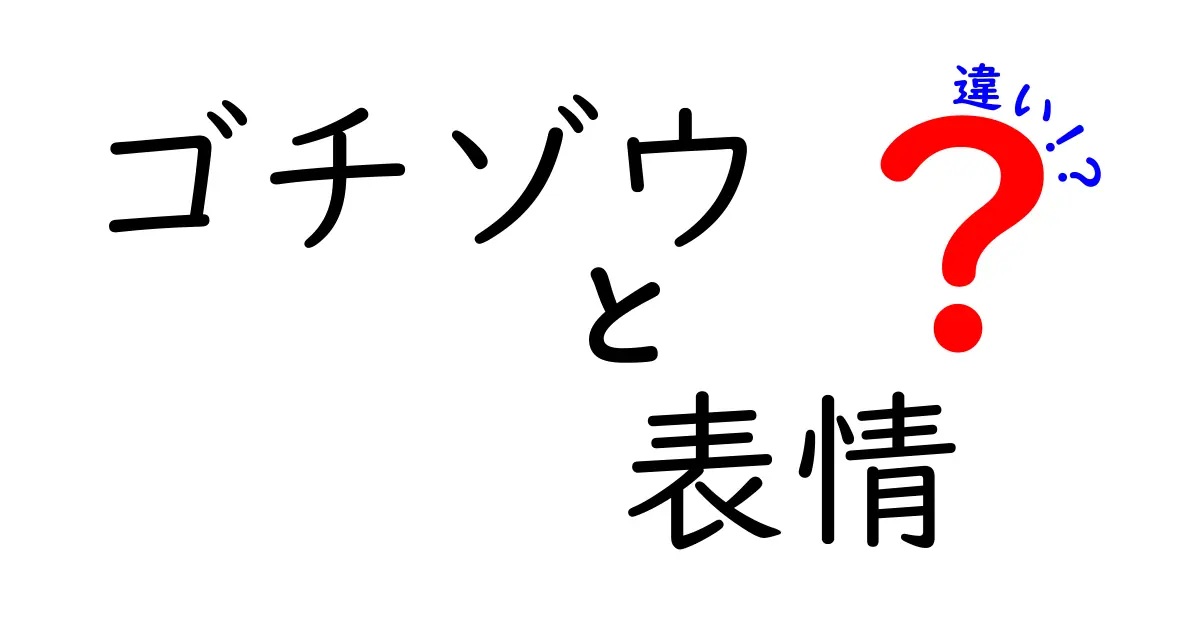 「ゴチゾウ」と「表情」の違いを考える！表情豊かな自身を表現しよう