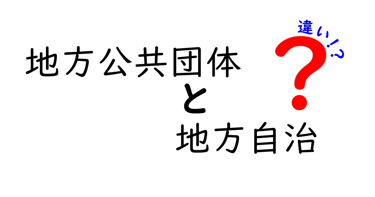 地方公共団体と地方自治の違いを徹底解説！あなたの生活にどう影響するの？