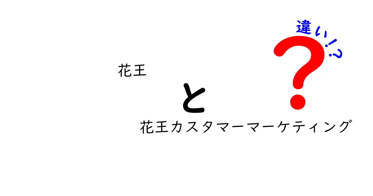 花王と花王カスタマーマーケティングの違いを徹底解説！