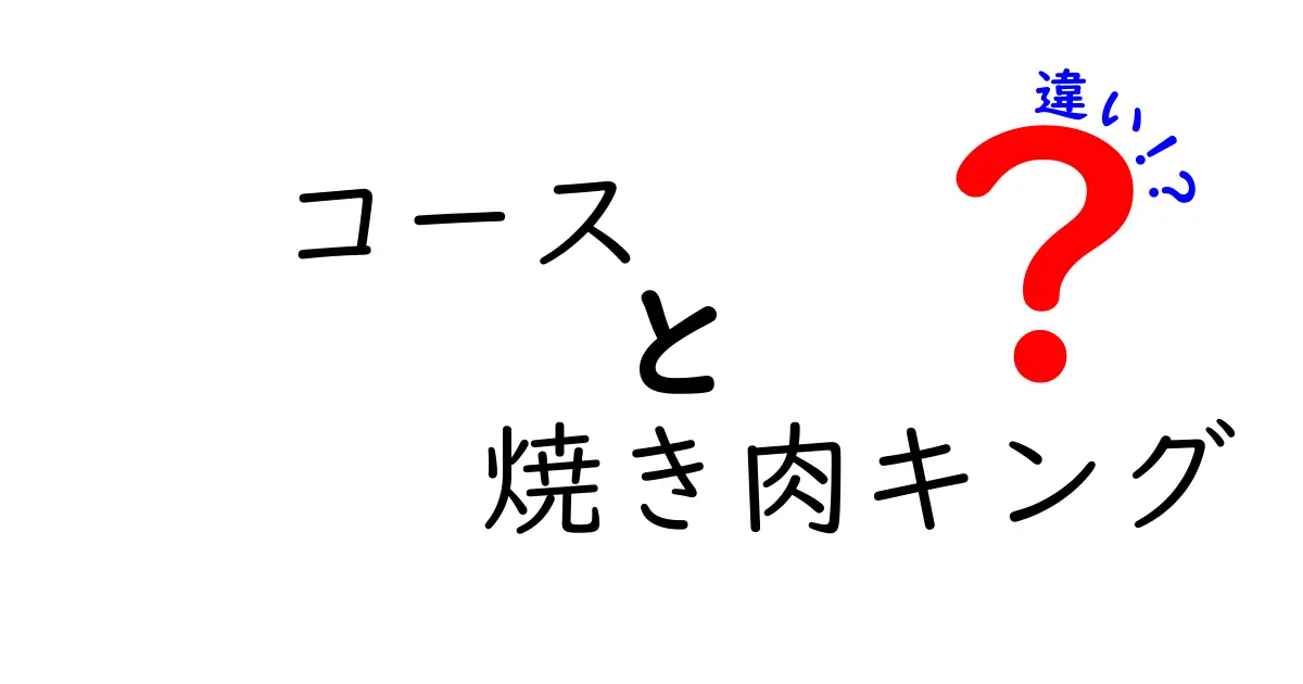 コースと焼き肉キングの違いとは？あなたに合った選び方ガイド