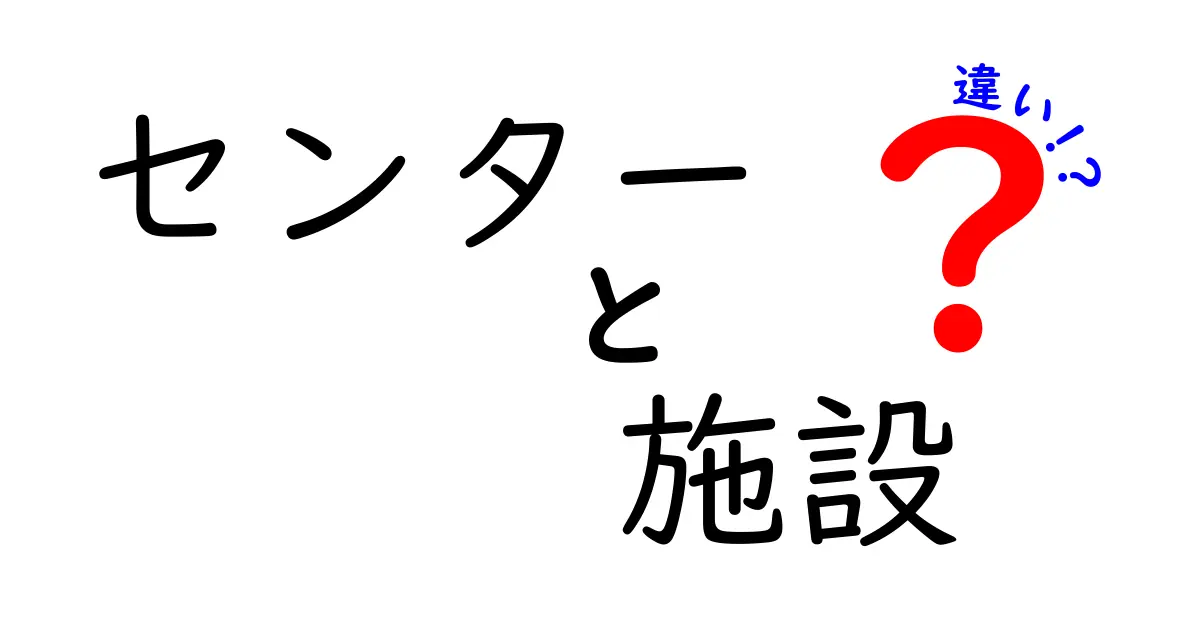 センターと施設の違いを徹底解説！どちらを選ぶべき？