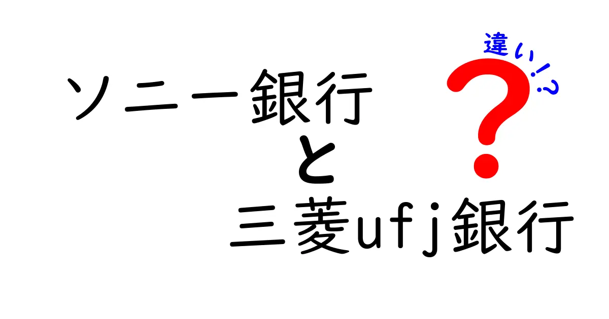 ソニー銀行と三菱UFJ銀行の違いとは？あなたに合った銀行を選ぼう！