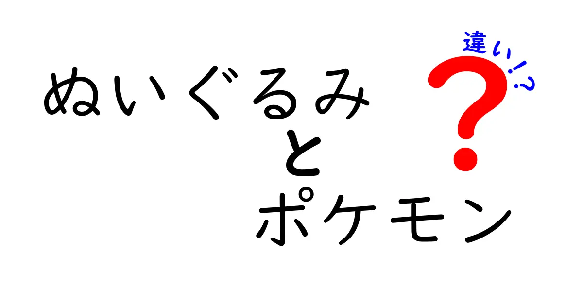 ぬいぐるみとポケモンの違いを徹底解説！どこが違うの？