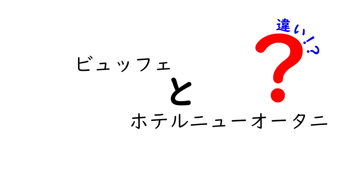 ビュッフェとホテルニューオータニの違いを徹底解説！魅力と特徴を比べてみよう