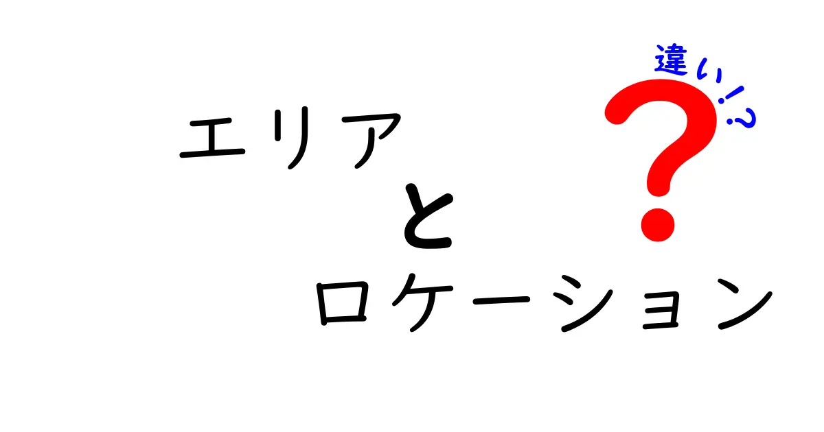 エリアとロケーションの違いをわかりやすく解説！