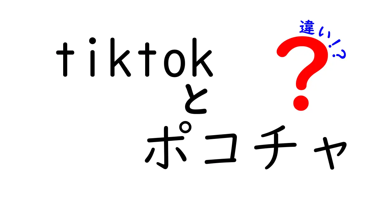 TikTokとポコチャの違いを徹底解説！どちらが自分に合っているのか？