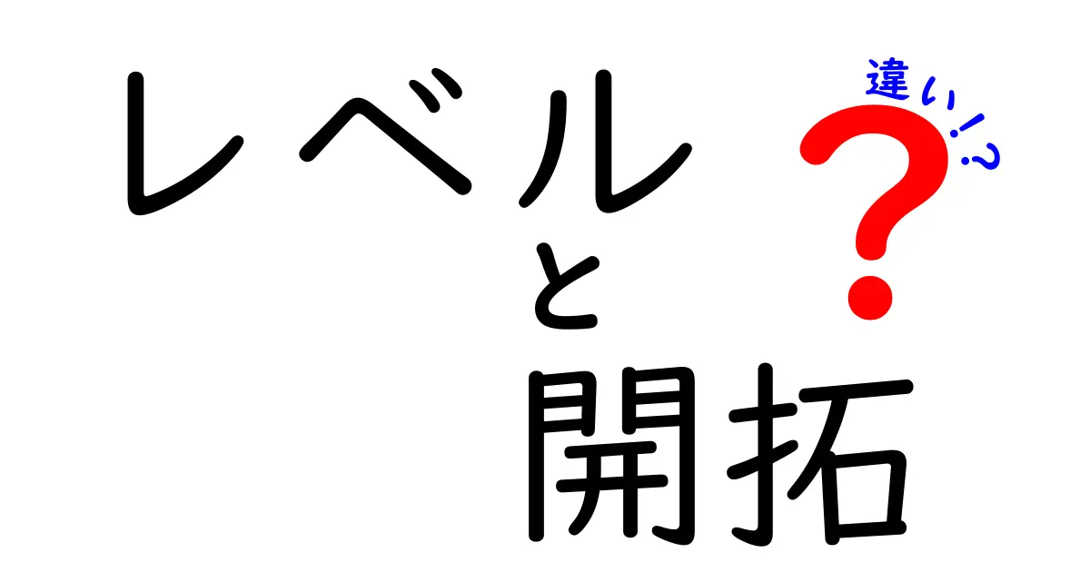 レベルと開拓の違いとは？ ゲームや仕事で知っておきたい基本概念