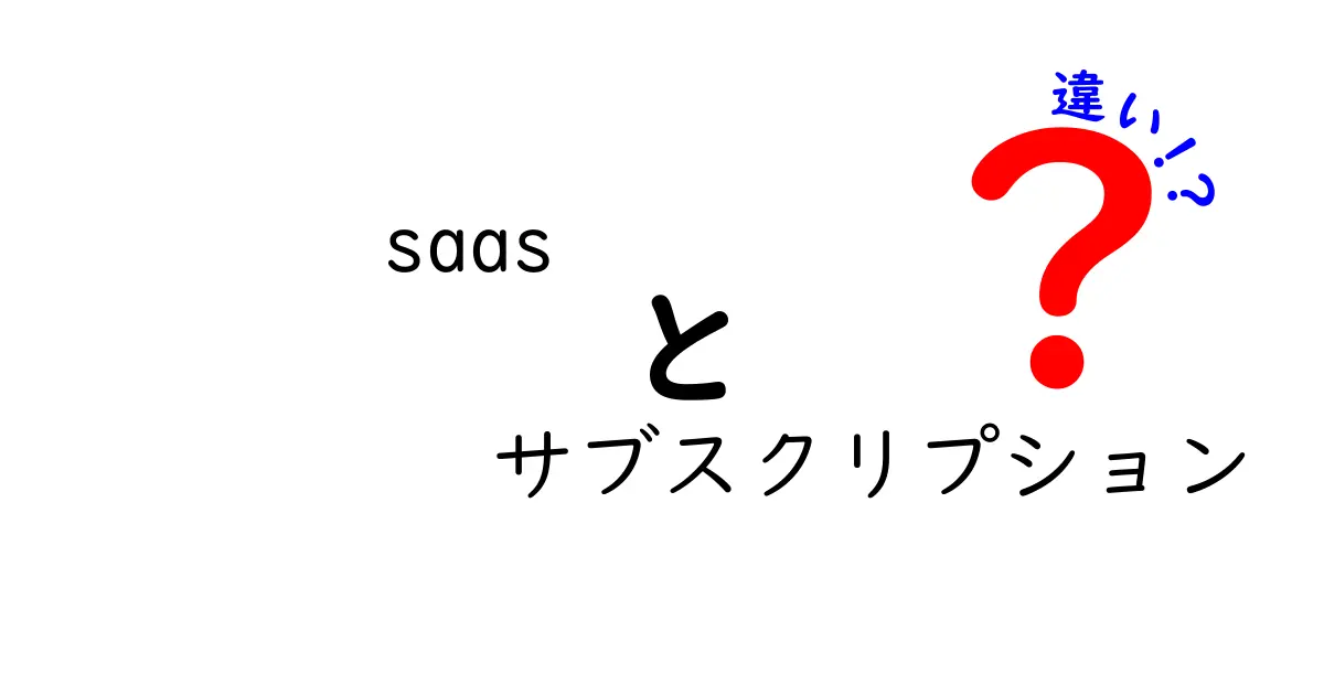 SaaSとサブスクリプションの違いを徹底解説！あなたのビジネスに最適な選択はどれ？