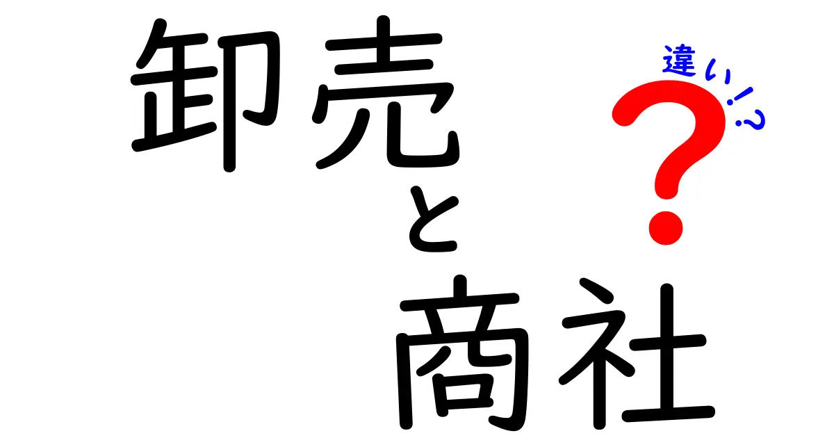 卸売と商社の違いを徹底解説！ビジネスの仕組みを理解しよう