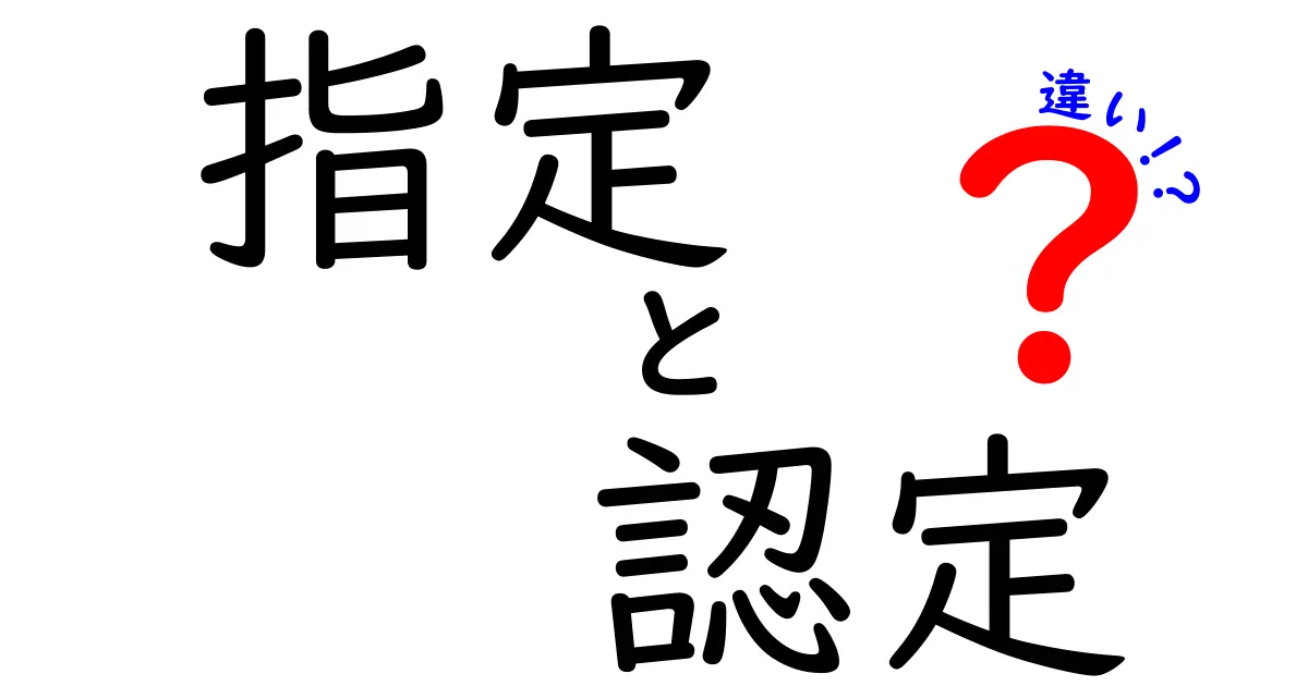 指定と認定の違いとは？知っておきたいポイントを解説！