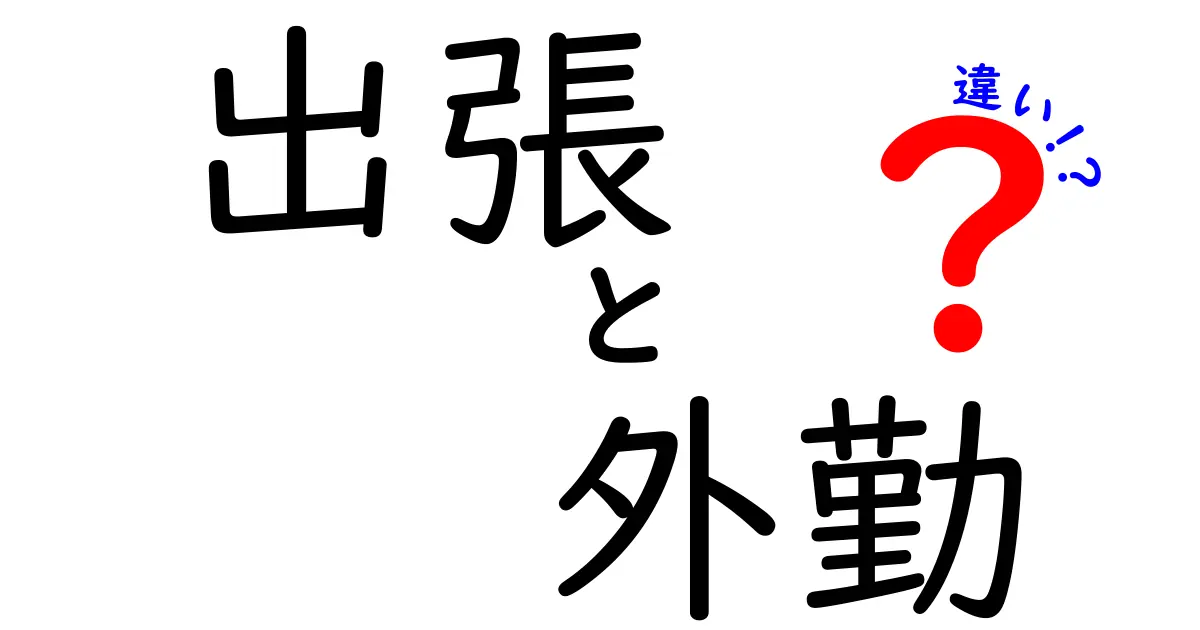 出張と外勤の違いをわかりやすく解説！どっちがどんな働き方？