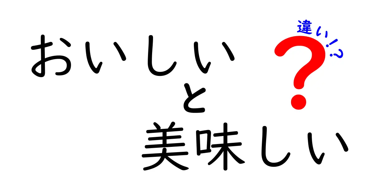 「おいしい」と「美味しい」の違いを徹底解説！あなたの知識が深まる理由とは？