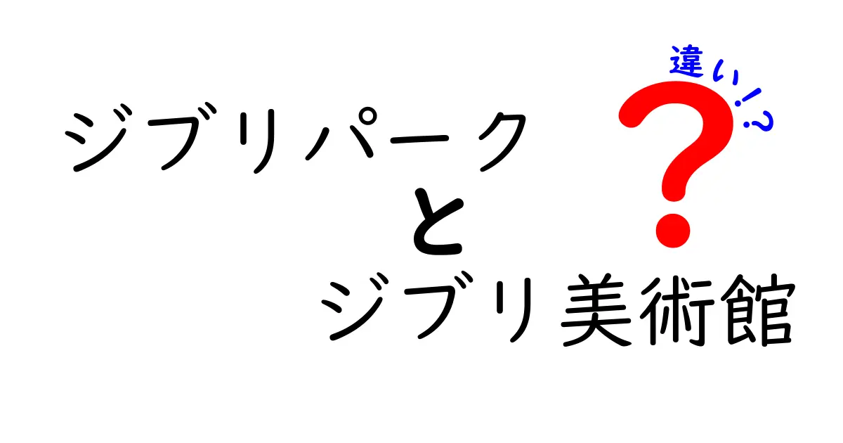 ジブリパークとジブリ美術館の違いを徹底解説！どちらに行くべきか考えよう