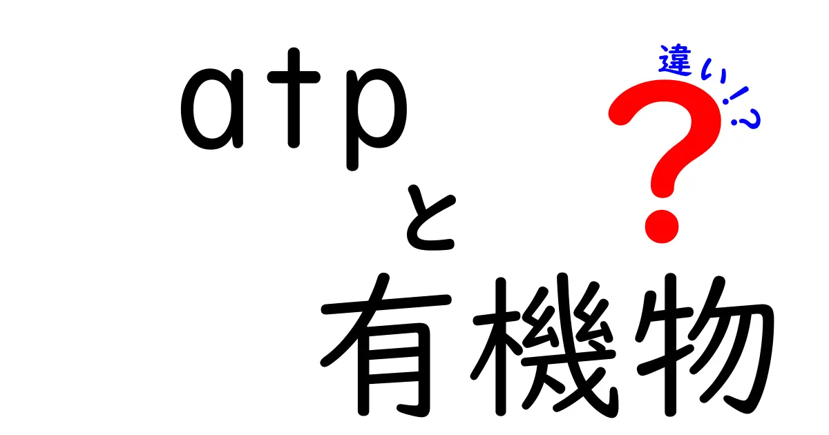 ATPと有機物の違いを徹底解説!