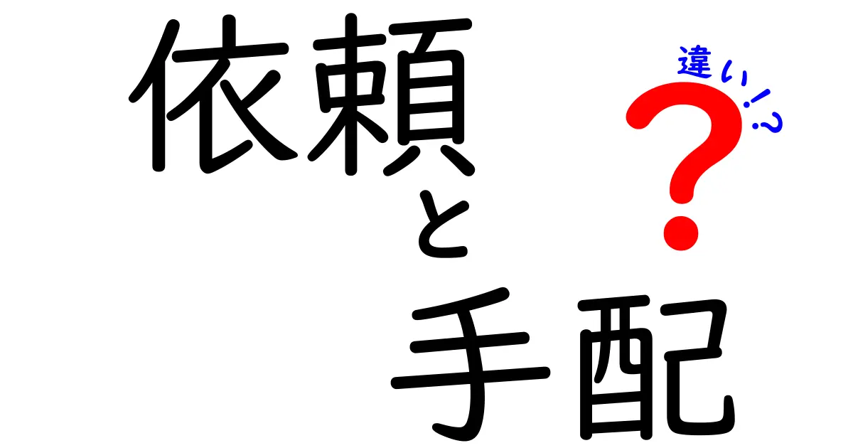 「依頼」と「手配」の違いをわかりやすく解説！あなたの仕事に役立つ情報