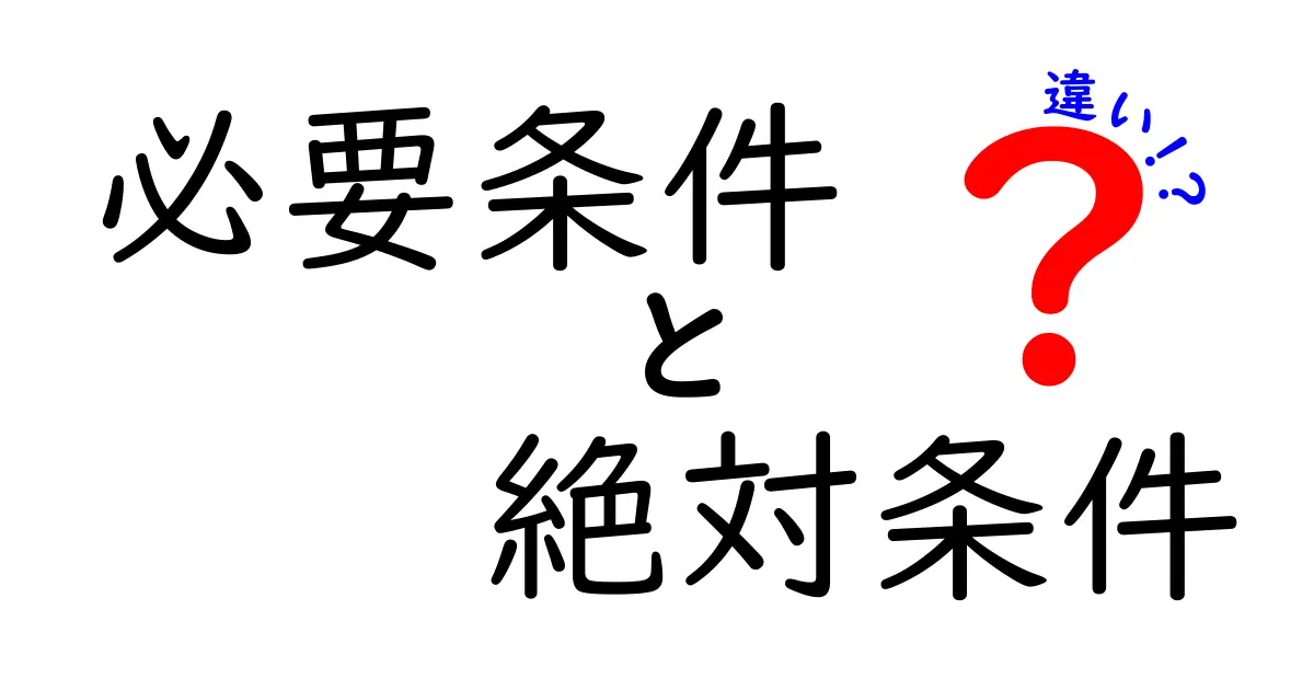 必要条件と絶対条件の違いを徹底解説！わかりやすく説明します
