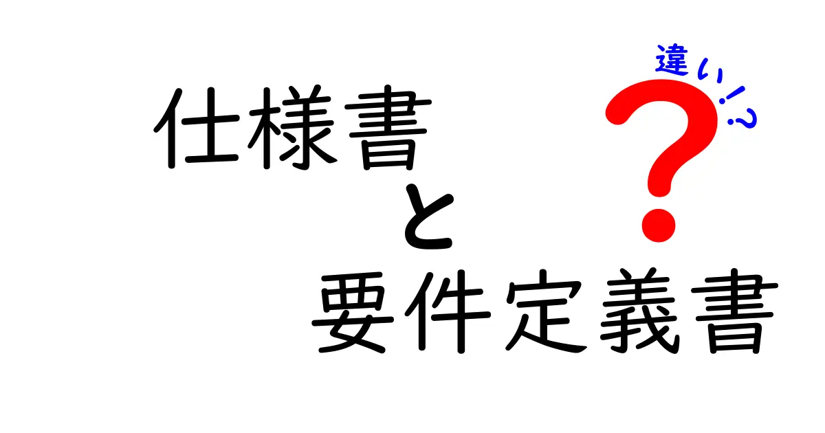 仕様書と要件定義書の違いを徹底解説！何が違うのかを理解しよう