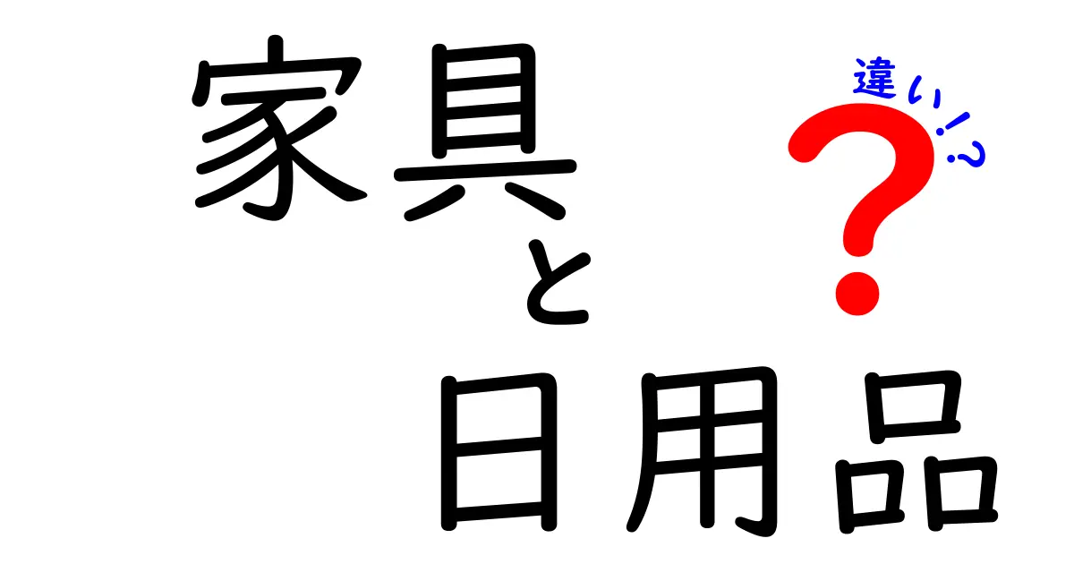 家具と日用品の違いを徹底解説！あなたの暮らしに役立つ知識