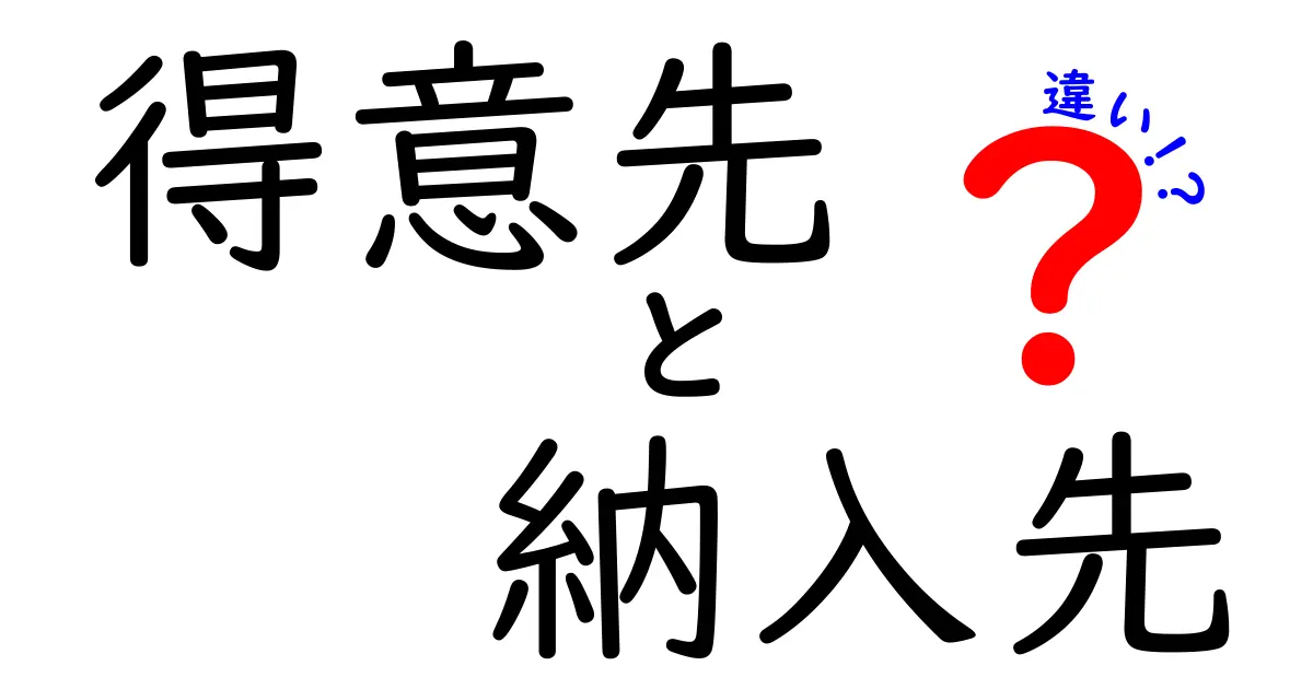 得意先と納入先の違いを徹底解説!ビジネス用語をマスターしよう