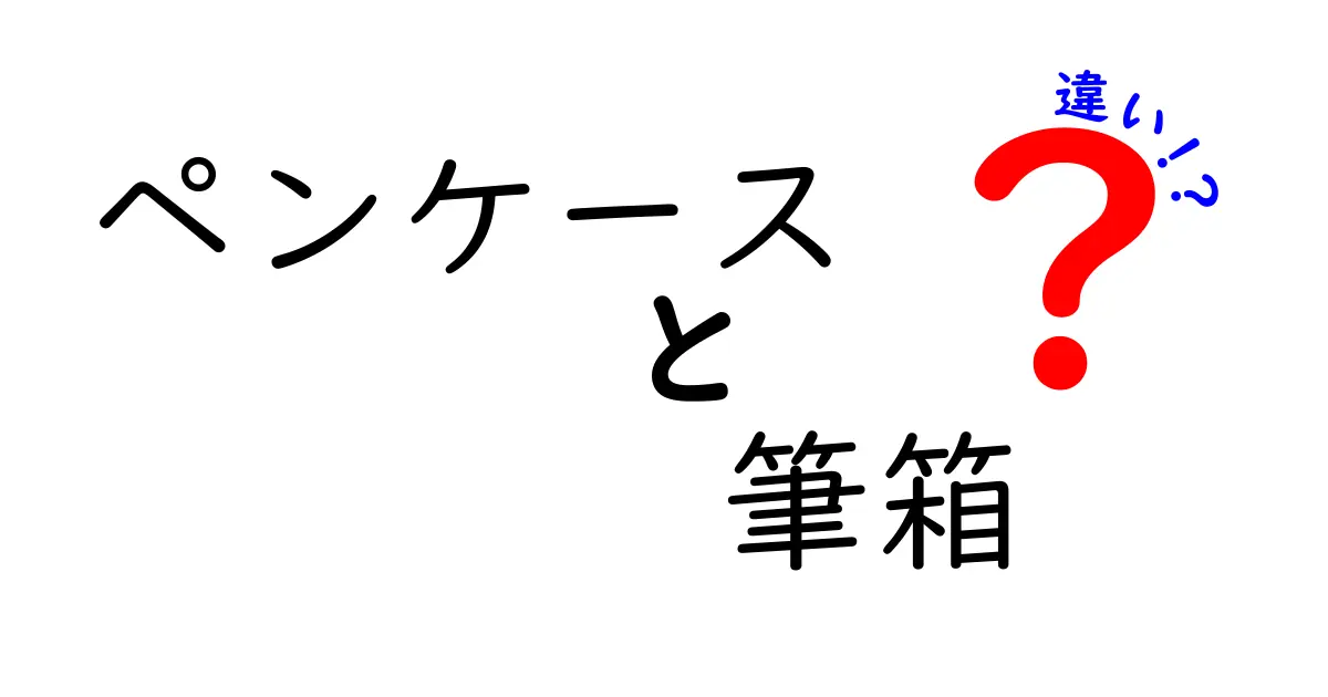 ペンケースと筆箱の違いを徹底解説！あなたに合った選び方は？