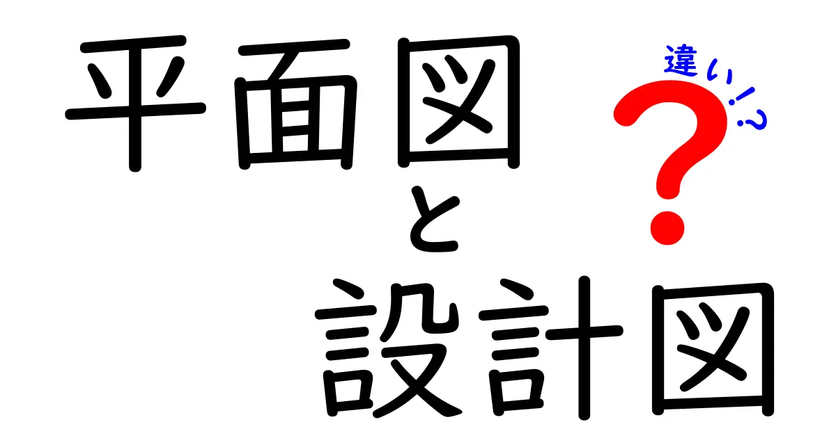 平面図と設計図の違いをわかりやすく解説！あなたの暮らしに役立つ情報