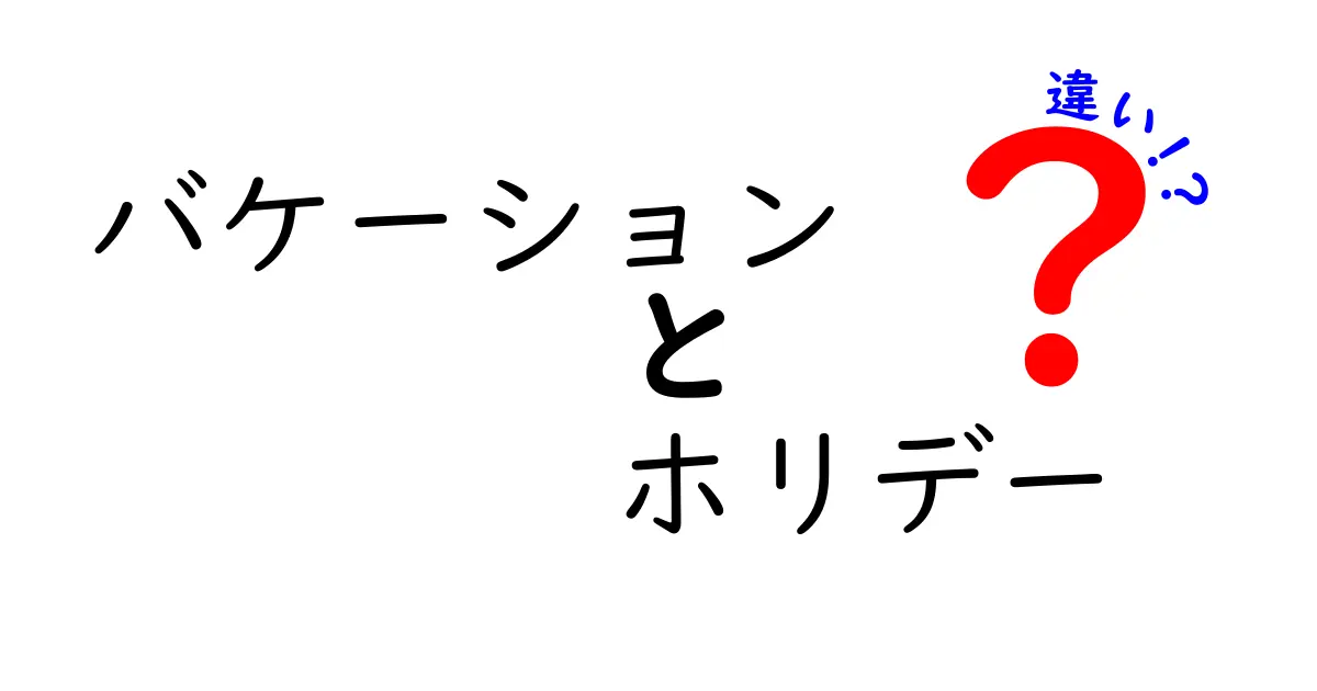 バケーションとホリデーの違いとは？あなたの休暇を計画するために知っておくべき基本知識