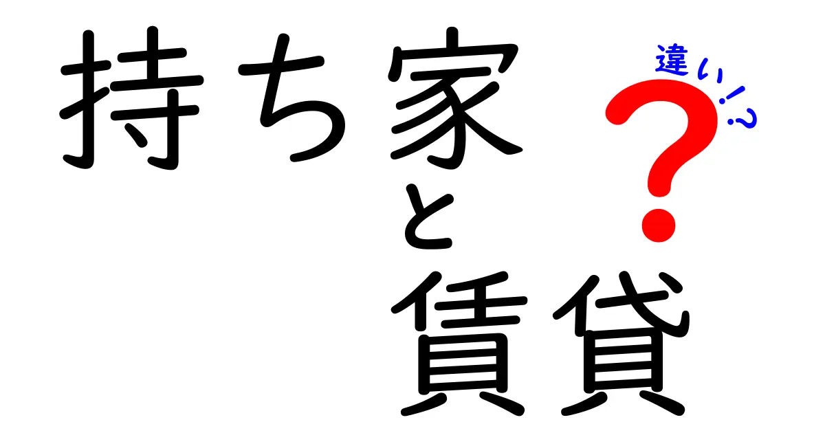 持ち家と賃貸の違いを徹底解説！あなたに合った住まいはどっち？