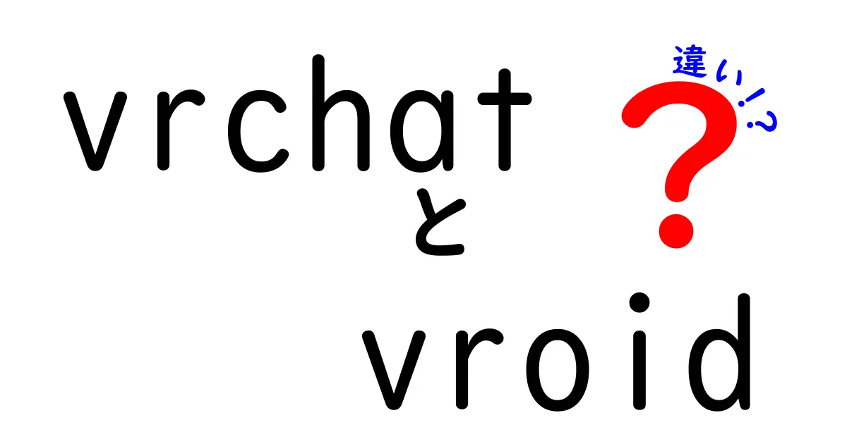 VRChatとVroidの違いを徹底解説！あなたの楽しみ方が変わるかも？