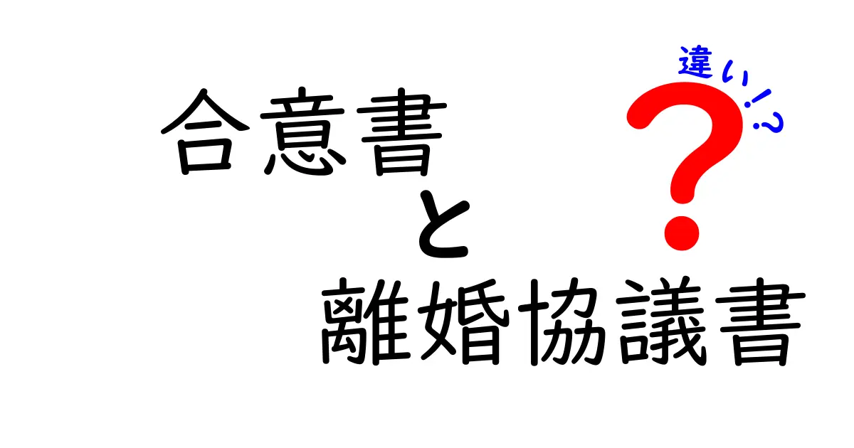 合意書と離婚協議書の違いを分かりやすく解説！
